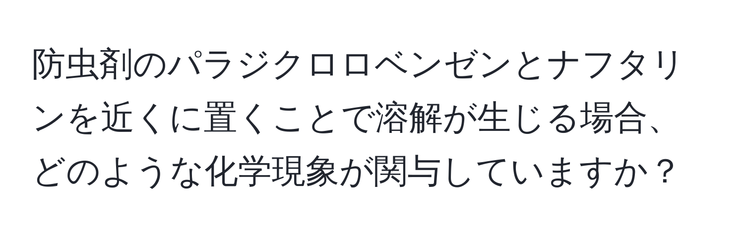 防虫剤のパラジクロロベンゼンとナフタリンを近くに置くことで溶解が生じる場合、どのような化学現象が関与していますか？