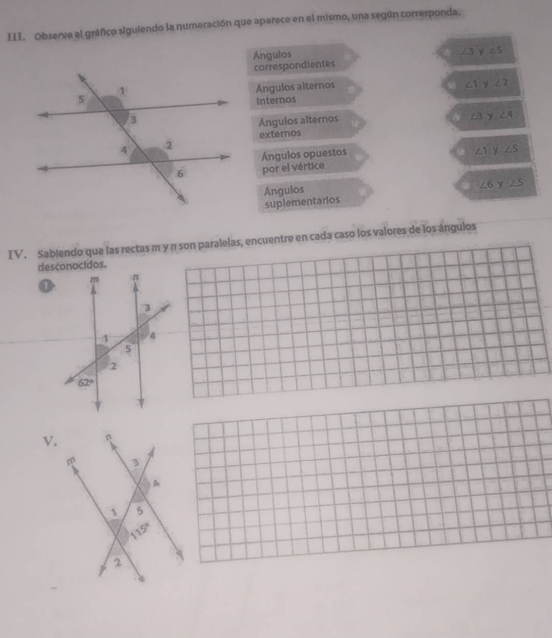 Observe el gráfico siguiendo la numeración que aparece en el mismo, una según corresponda.
Ángulos
∠ 3 y ∠ 5
correspondientes
Ángulos alternos
∠ 1 y ∠ 2
Internos
Angulos alternos
∠ B y ∠ 4
externos
Ángulos opuestos
∠ 1 y ∠ 5
por el vértice
Angulos
∠ 6 y ∠ 5
suplementarios
IV. Sablendo que las rectas m y π son paralelas, encuentre en cada caso los valores de los ángulos
V.