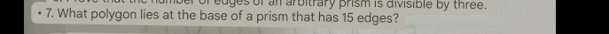 oer of edges of an arbitrary prism is divisible by three. 
7. What polygon lies at the base of a prism that has 15 edges?