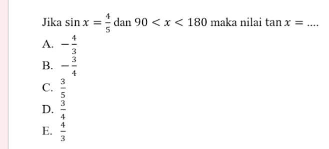 Jika sin x= 4/5  dan 90 maka nilai tan x= _
A. - 4/3 
B. - 3/4 
C.  3/5 
D.  3/4 
E.  4/3 