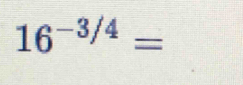 16^(-3/4)=