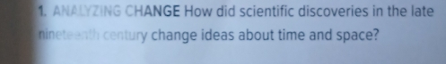 ANALYZING CHANGE How did scientific discoveries in the late 
nineteenth century change ideas about time and space?