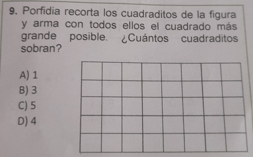 Porfidia recorta los cuadraditos de la figura
y arma con todos ellos el cuadrado más
grande posible. ¿Cuántos cuadraditos
sobran?
A) 1
B) 3
C) 5
D) 4