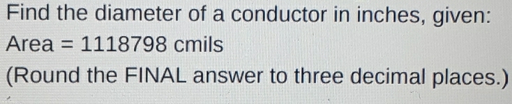 Find the diameter of a conductor in inches, given: 
Area =1118798 cmils
(Round the FINAL answer to three decimal places.)