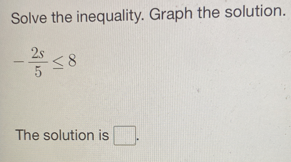 Solve the inequality. Graph the solution.
- 2s/5 ≤ 8
The solution is □.