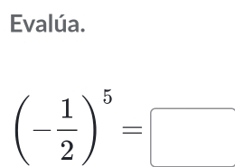 Evalúa.
(- 1/2 )^5=□