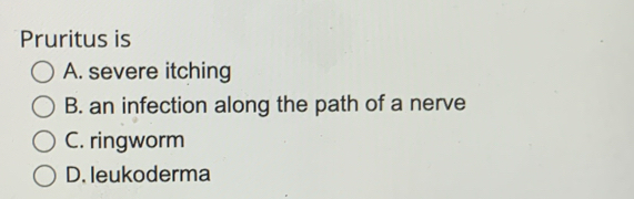 Pruritus is
A. severe itching
B. an infection along the path of a nerve
C. ringworm
D. leukoderma