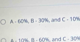 A-60% , B-30% , and C-10%
A-10%. B-60% , and C-30%