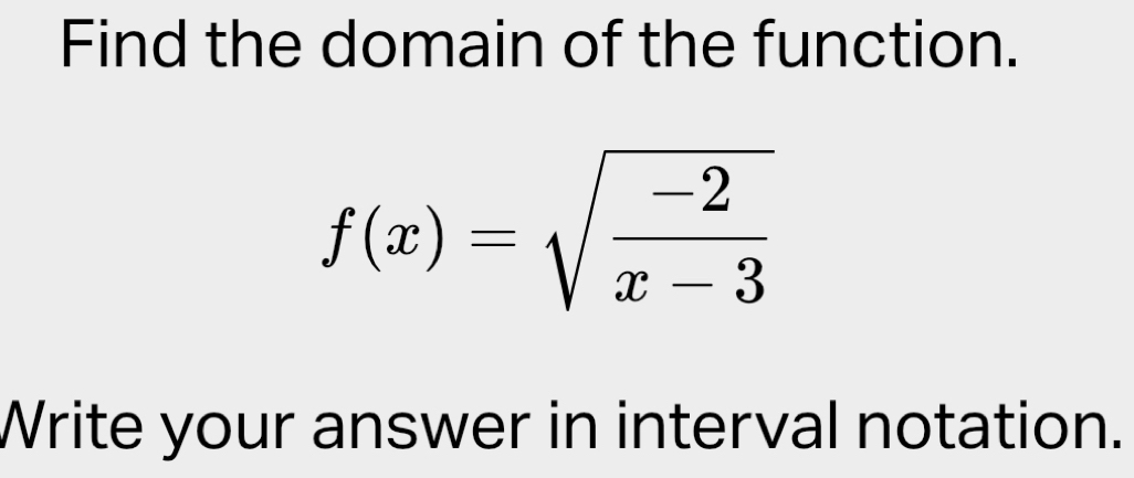 Find the domain of the function.
f(x)=sqrt(frac -2)x-3
Write your answer in interval notation.