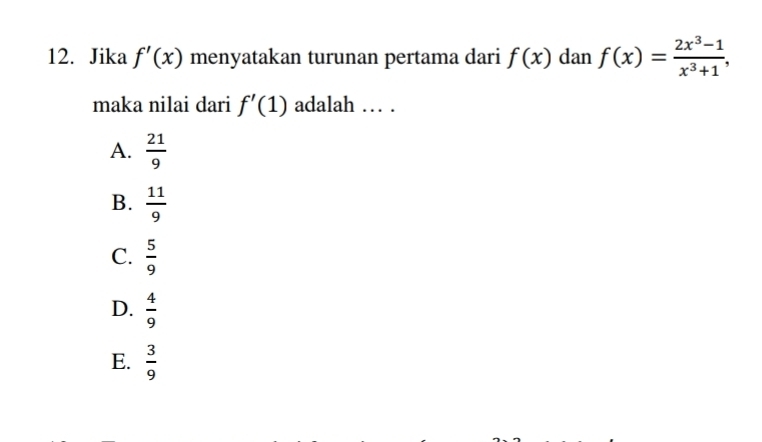 Jika f'(x) menyatakan turunan pertama dari f(x) dan f(x)= (2x^3-1)/x^3+1 , 
maka nilai dari f'(1) adalah … .
A.  21/9 
B.  11/9 
C.  5/9 
D.  4/9 
E.  3/9 