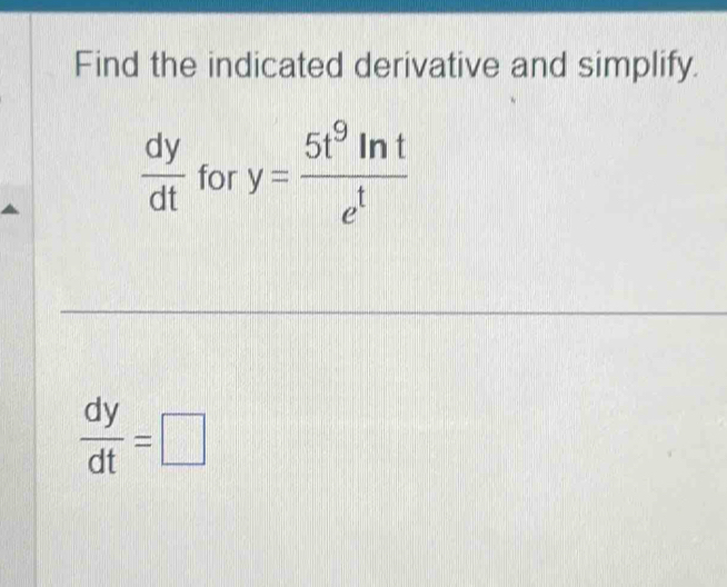 Find the indicated derivative and simplify.
 dy/dt  for y= 5t^9ln t/e^t 
_ 
_
 dy/dt =□