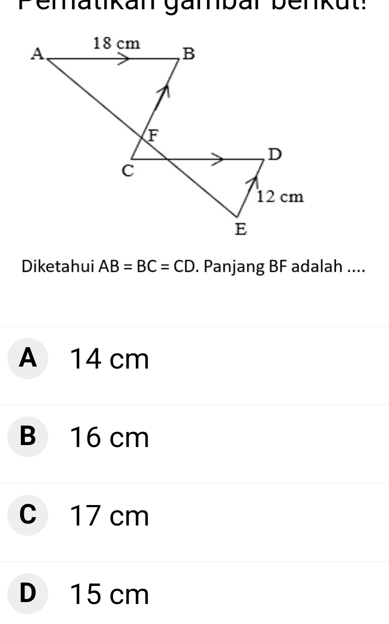 Penatikan gänbar benkut:
Diketahui AB=BC=CD. Panjang BF adalah ....
A 14 cm
B 16 cm
C 17 cm
D 15 cm