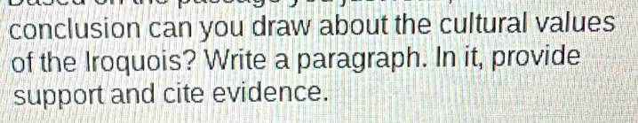 conclusion can you draw about the cultural values 
of the Iroquois? Write a paragraph. In it, provide 
support and cite evidence.