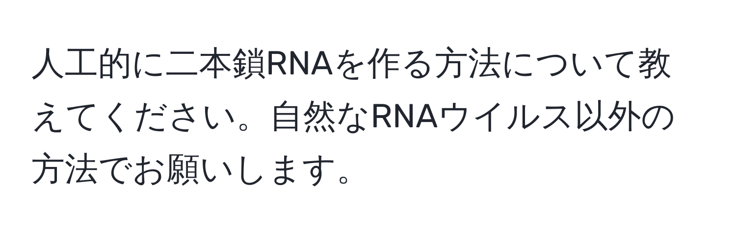 人工的に二本鎖RNAを作る方法について教えてください。自然なRNAウイルス以外の方法でお願いします。