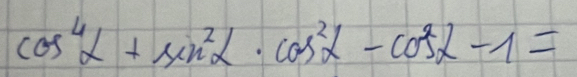 cos^4alpha +sin^2alpha · cos^2alpha -cos^2alpha -1=