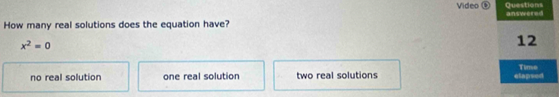 Video Questions
How many real solutions does the equation have? answered
x^2=0
12
no real solution one real solution two real solutions elapsed Time