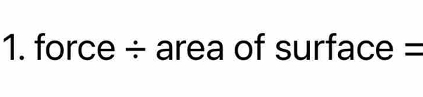 force ÷ area of surface =