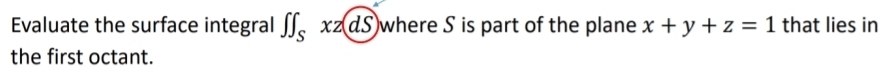 Evaluate the surface integral ∈t ∈t _Sxz(dS) where S is part of the plane x+y+z=1 that lies in 
the first octant.