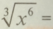 sqrt[3](x^6)=