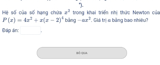 "). 
Hệ số của số hạng chứa trong khai triển nhị thức Newton của x^2
P(x)=4x^2+x(x-2)^4 bằng -ax^2. Giá trị a bằng bao nhiêu? 
Đáp án: □ . 
Bỏ QUA