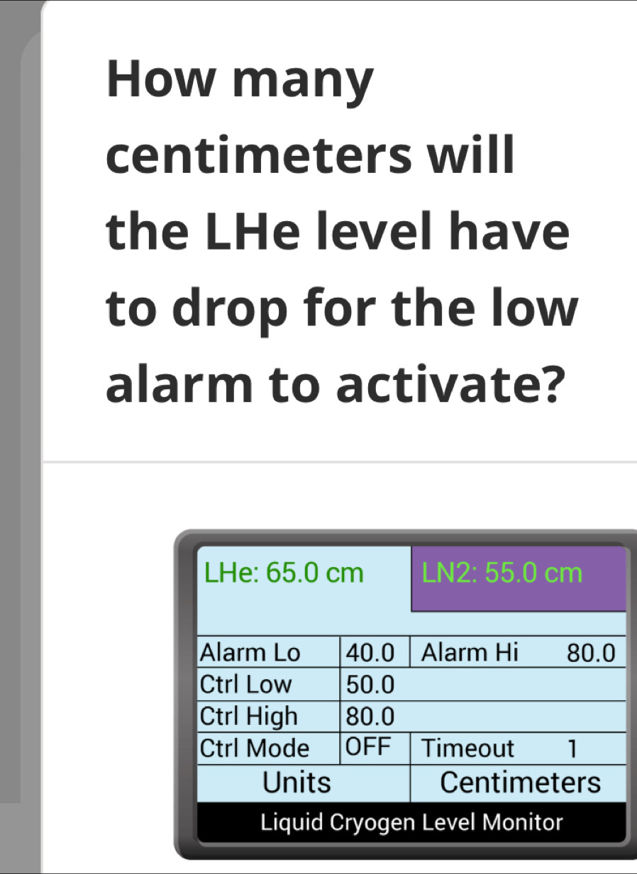 How many
centimeters will 
the LHe level have 
to drop for the low 
alarm to activate? 
Liquid Cryogen Level Monitor