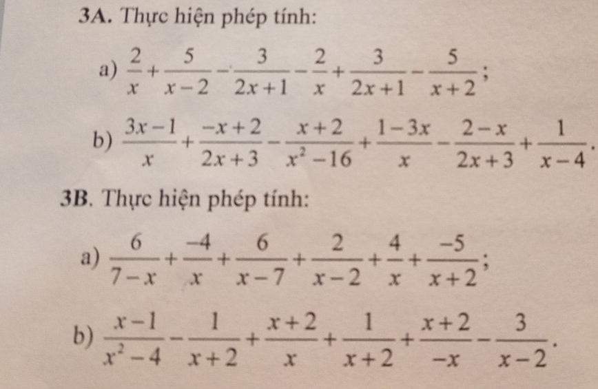 Thực hiện phép tính: 
a)  2/x + 5/x-2 - 3/2x+1 - 2/x + 3/2x+1 - 5/x+2 ; 
b)  (3x-1)/x + (-x+2)/2x+3 - (x+2)/x^2-16 + (1-3x)/x - (2-x)/2x+3 + 1/x-4 . 
3B. Thực hiện phép tính: 
a)  6/7-x + (-4)/x + 6/x-7 + 2/x-2 + 4/x + (-5)/x+2 ; 
b)  (x-1)/x^2-4 - 1/x+2 + (x+2)/x + 1/x+2 + (x+2)/-x - 3/x-2 .