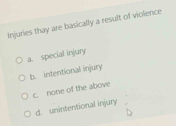 Injuries thay are basically a result of violence
a. special injury
b. intentional injury
c. none of the above
d. unintentional injury