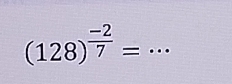 (128)^ (-2)/7 =