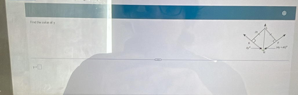 Find the value of y
29
K 1
8y^6 (4y+40)^circ 
1
y=□