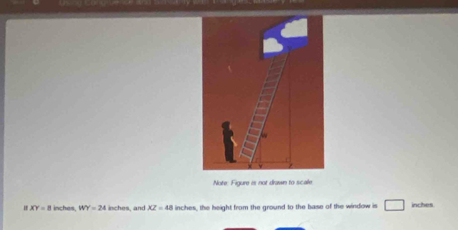 Note: Figure is not drawn to scale 
H XY=8 inches, WY=24 inches, and XZ=48 inches, the height from the ground to the base of the window is inches.