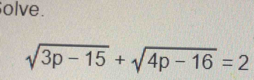 olve.
sqrt(3p-15)+sqrt(4p-16)=2