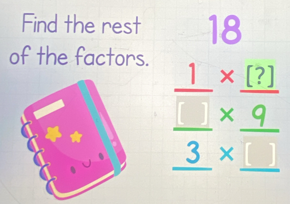 Find the rest 
18 
of the factors.
frac  1/□  *  (?)/9 _ 3* _ □ 