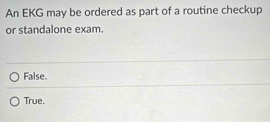 An EKG may be ordered as part of a routine checkup
or standalone exam.
False.
True.