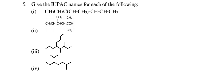 Give the IUPAC names for each of the following: 
(i) CH_3CH_2C(CH_2CH_3)_2CH_2CH_2CH_3
(ii)
CH_3CH_2CHCH_2COH_3
(iii) 
(iv)