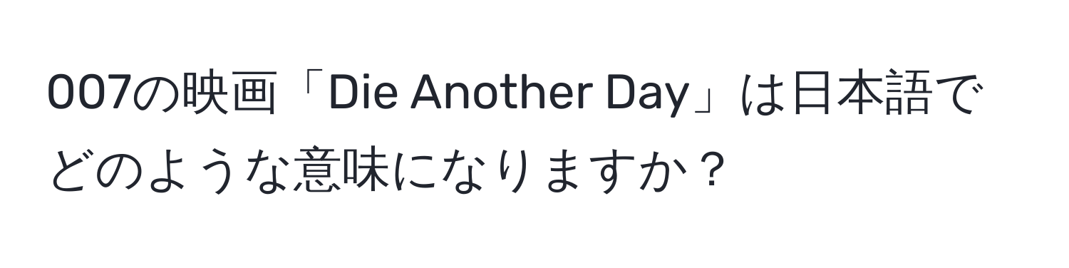 007の映画「Die Another Day」は日本語でどのような意味になりますか？