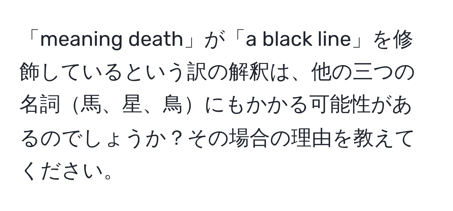 「meaning death」が「a black line」を修飾しているという訳の解釈は、他の三つの名詞馬、星、鳥にもかかる可能性があるのでしょうか？その場合の理由を教えてください。