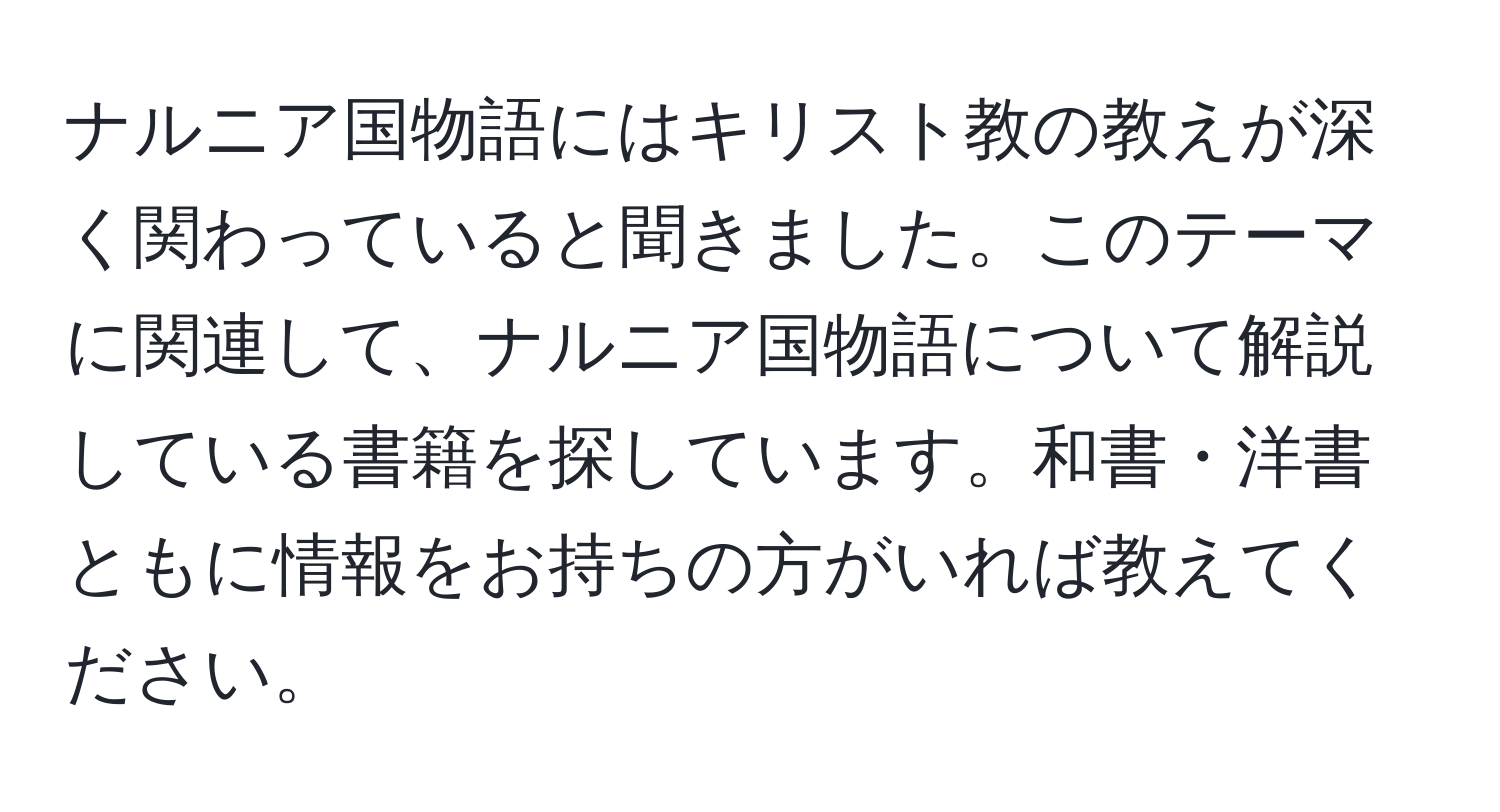 ナルニア国物語にはキリスト教の教えが深く関わっていると聞きました。このテーマに関連して、ナルニア国物語について解説している書籍を探しています。和書・洋書ともに情報をお持ちの方がいれば教えてください。