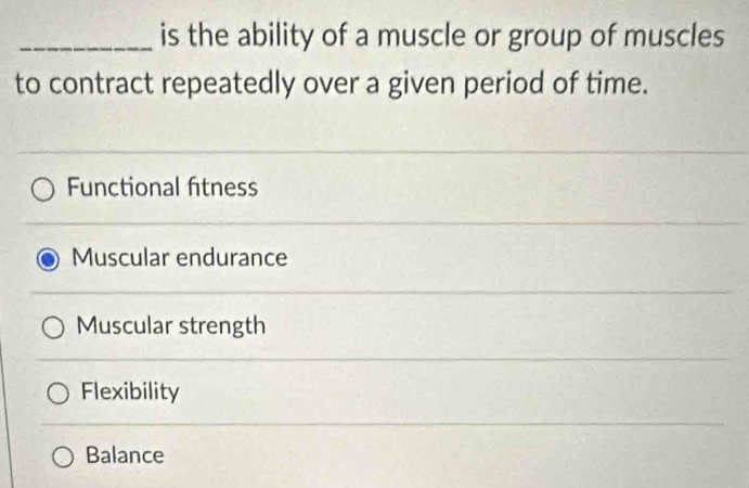 is the ability of a muscle or group of muscles
to contract repeatedly over a given period of time.
Functional fitness
Muscular endurance
Muscular strength
Flexibility
Balance