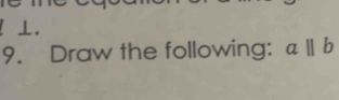 ! ⊥. 
9. Draw the following: aparallel b
