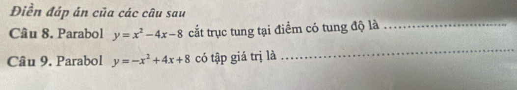 Điền đáp án của các câu sau
Câu 8. Parabol y=x^2-4x-8 cắt trục tung tại điểm có tung độ là_
Câu 9. Parabol y=-x^2+4x+8 có tập giá trị là
_
