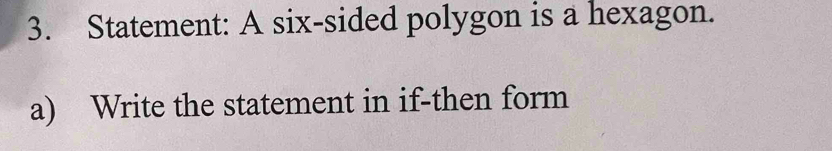 Statement: A six-sided polygon is a hexagon. 
a) Write the statement in if-then form