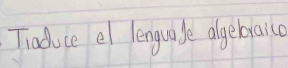 Tiaduce el lenguade algebraico