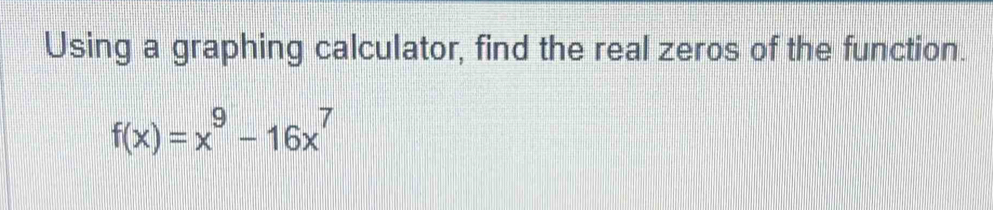 Using a graphing calculator, find the real zeros of the function.
f(x)=x^9-16x^7