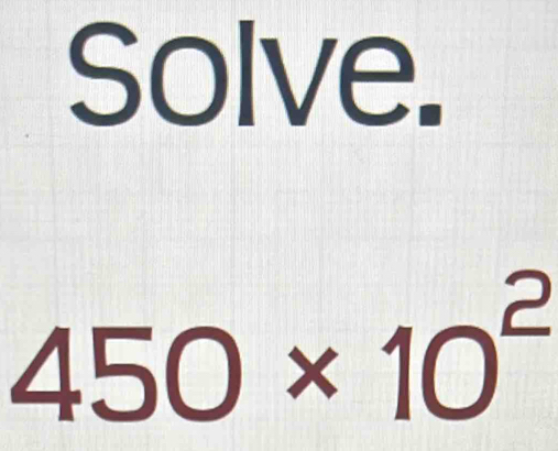 Solve.
450* 10^2