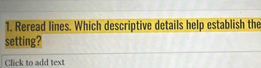 Reread lines. Which descriptive details help establish the 
setting? 
Click to add text