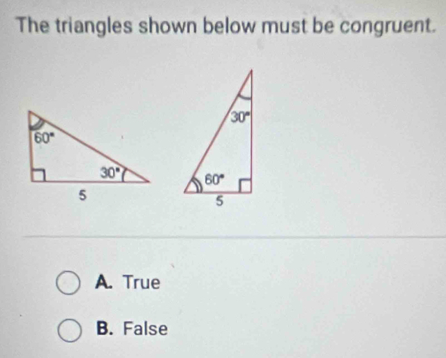 The triangles shown below must be congruent.
A. True
B. False