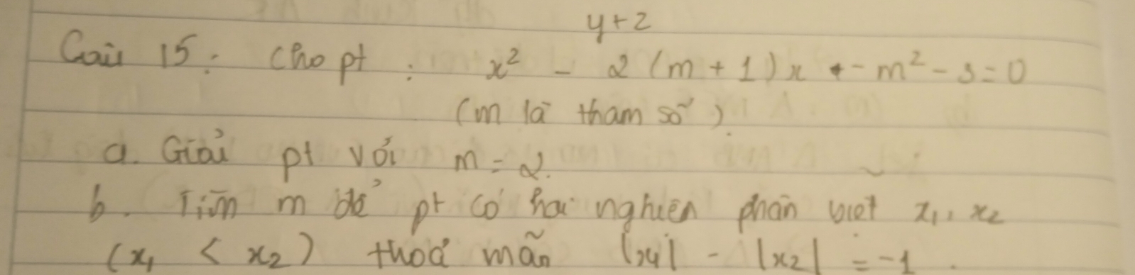 y+2
Coi 15. chopt ;
x^2-2(m+1)x-m^2-3=0
(m la tham so) 
à. Giài pi vǒi m=2. 
b. jiīn m be pr co ha nghièn phàn not zi, x
(x_1 thod mán |x_1|-|x_2|=-1