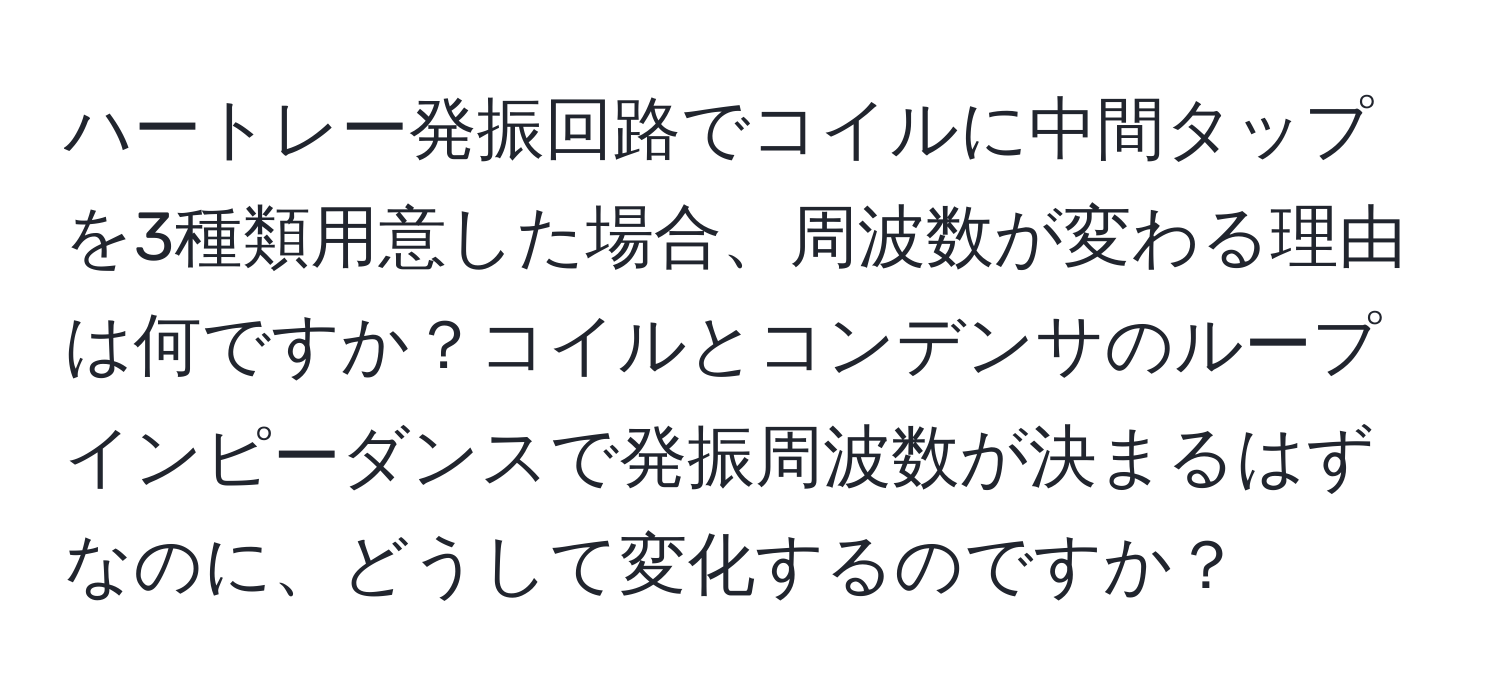 ハートレー発振回路でコイルに中間タップを3種類用意した場合、周波数が変わる理由は何ですか？コイルとコンデンサのループインピーダンスで発振周波数が決まるはずなのに、どうして変化するのですか？