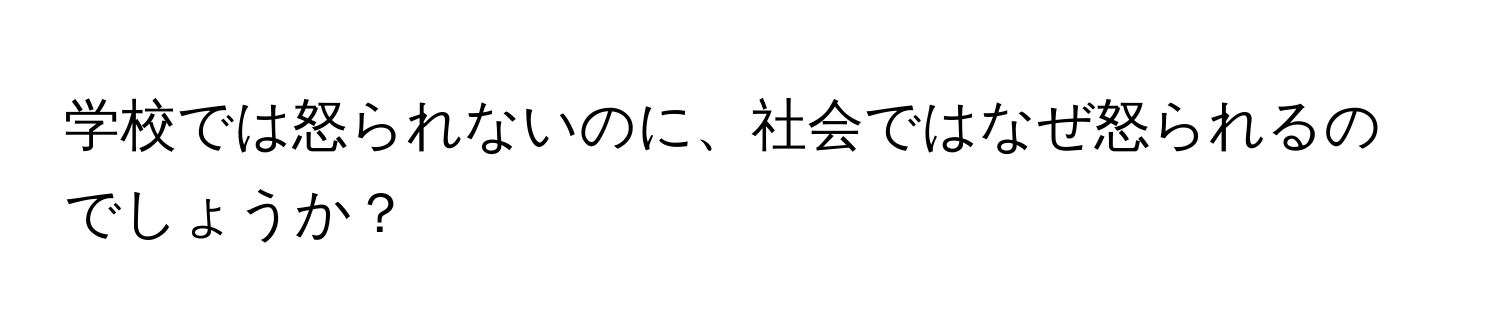 学校では怒られないのに、社会ではなぜ怒られるのでしょうか？