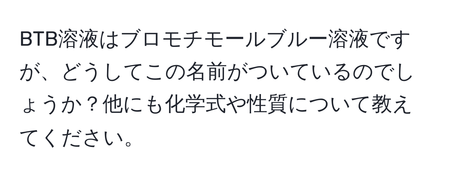 BTB溶液はブロモチモールブルー溶液ですが、どうしてこの名前がついているのでしょうか？他にも化学式や性質について教えてください。